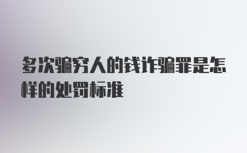 多次骗穷人的钱诈骗罪是怎样的处罚标准