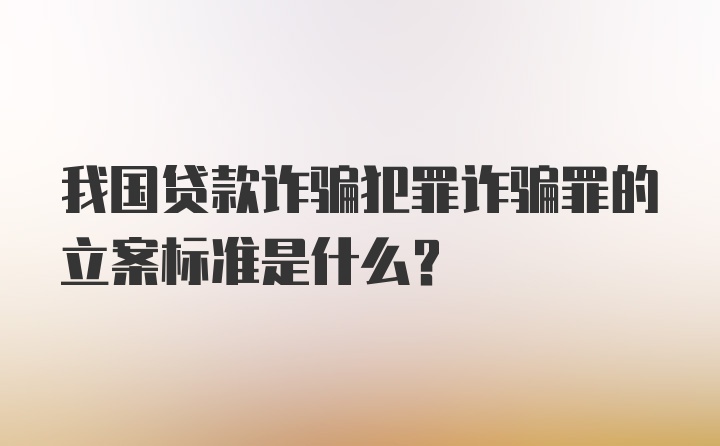 我国贷款诈骗犯罪诈骗罪的立案标准是什么?