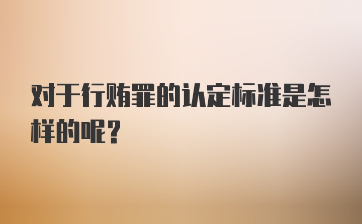 对于行贿罪的认定标准是怎样的呢？