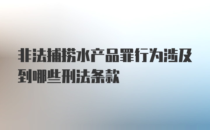 非法捕捞水产品罪行为涉及到哪些刑法条款