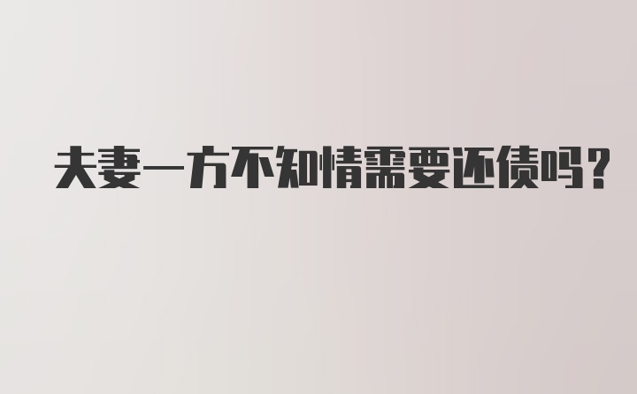 夫妻一方不知情需要还债吗?