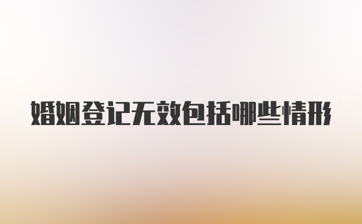 婚姻登记无效包括哪些情形