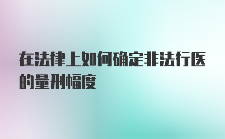 在法律上如何确定非法行医的量刑幅度