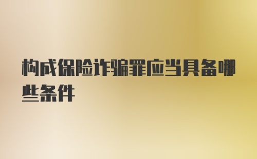 构成保险诈骗罪应当具备哪些条件