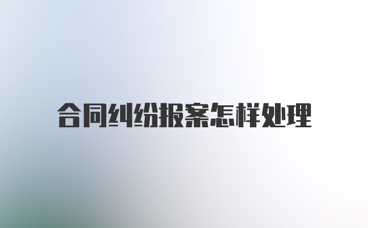 合同纠纷报案怎样处理