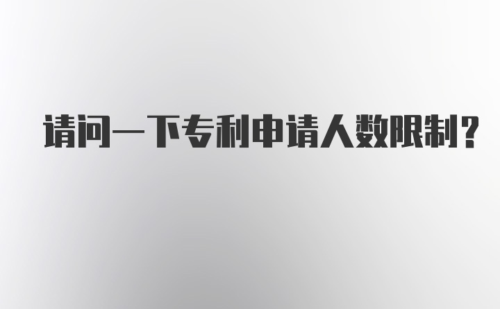 请问一下专利申请人数限制？