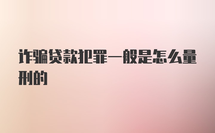 诈骗贷款犯罪一般是怎么量刑的