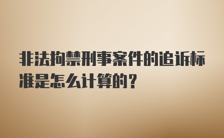 非法拘禁刑事案件的追诉标准是怎么计算的？