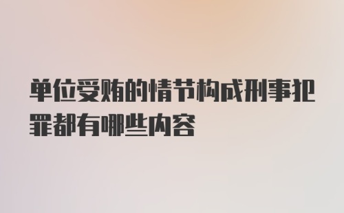 单位受贿的情节构成刑事犯罪都有哪些内容