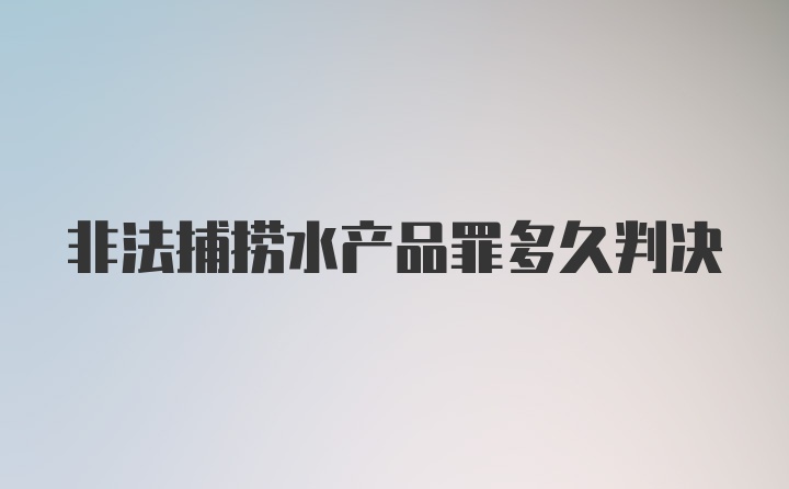 非法捕捞水产品罪多久判决