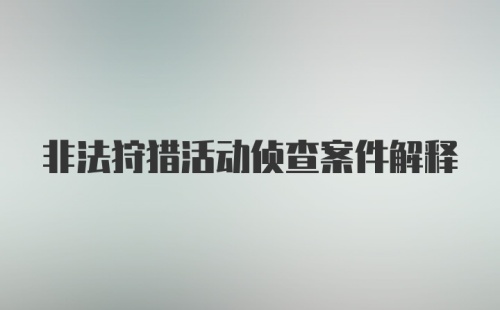 非法狩猎活动侦查案件解释