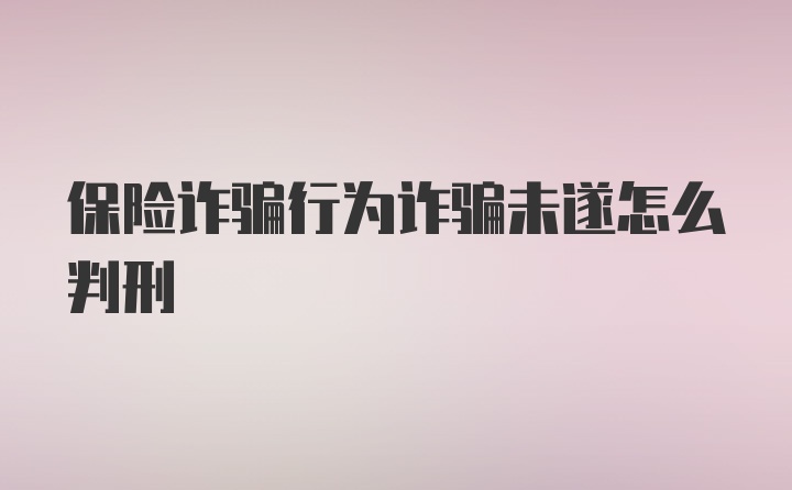 保险诈骗行为诈骗未遂怎么判刑