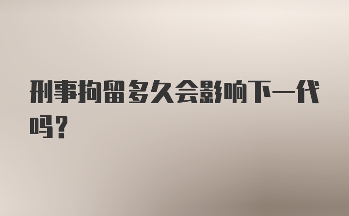 刑事拘留多久会影响下一代吗?