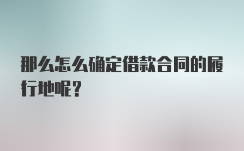 那么怎么确定借款合同的履行地呢？