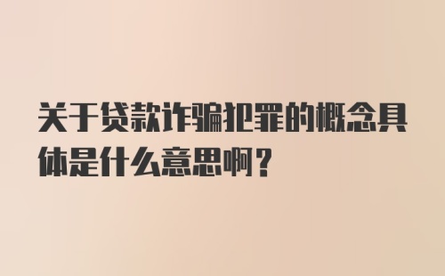 关于贷款诈骗犯罪的概念具体是什么意思啊？