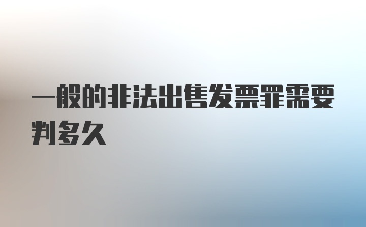 一般的非法出售发票罪需要判多久