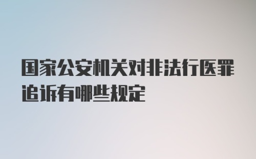 国家公安机关对非法行医罪追诉有哪些规定