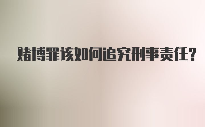 赌博罪该如何追究刑事责任？