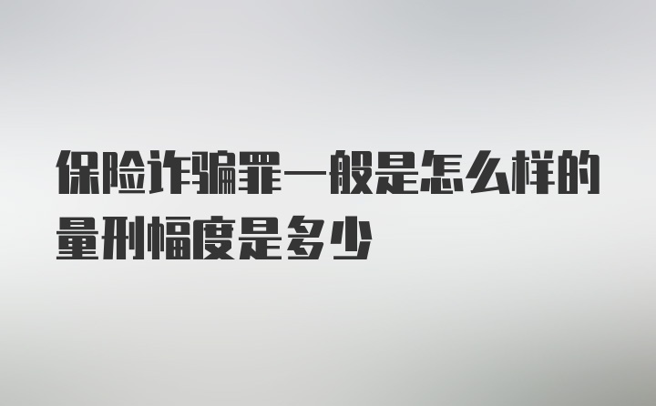 保险诈骗罪一般是怎么样的量刑幅度是多少