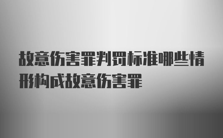 故意伤害罪判罚标准哪些情形构成故意伤害罪