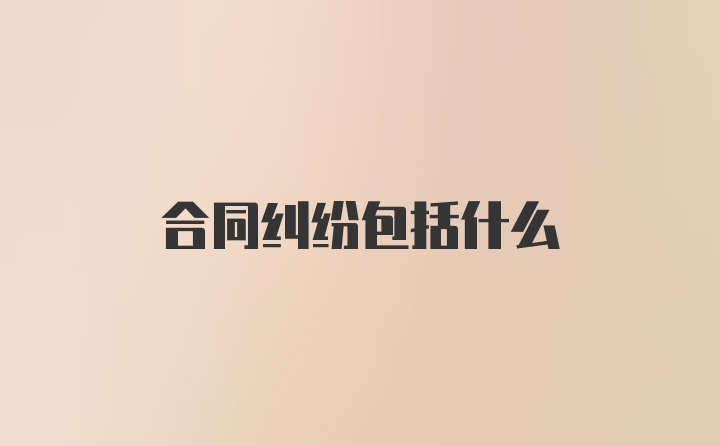 合同纠纷包括什么