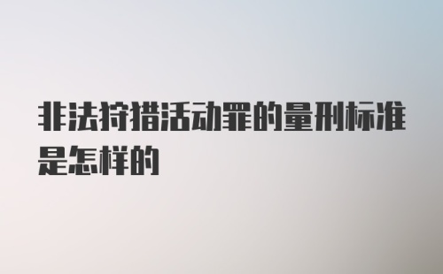 非法狩猎活动罪的量刑标准是怎样的