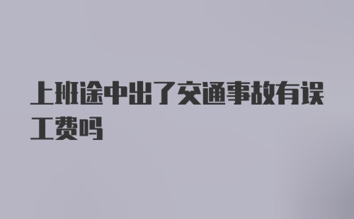 上班途中出了交通事故有误工费吗