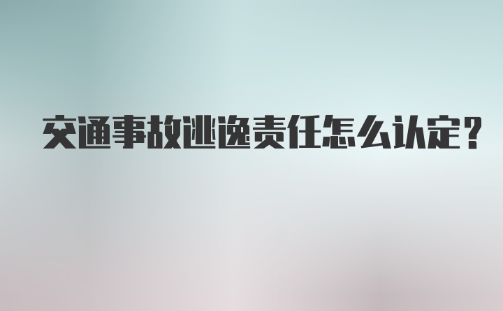 交通事故逃逸责任怎么认定？