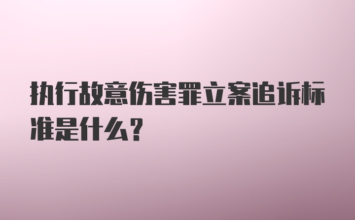 执行故意伤害罪立案追诉标准是什么？