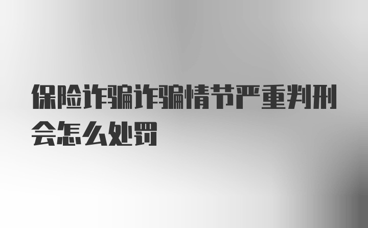 保险诈骗诈骗情节严重判刑会怎么处罚