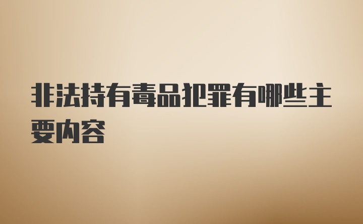 非法持有毒品犯罪有哪些主要内容