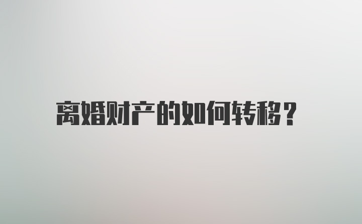 离婚财产的如何转移？