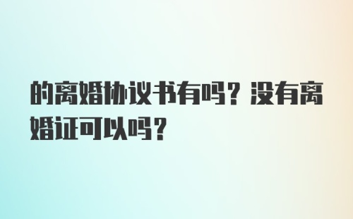 的离婚协议书有吗？没有离婚证可以吗？