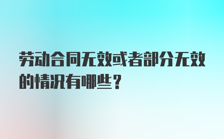 劳动合同无效或者部分无效的情况有哪些？