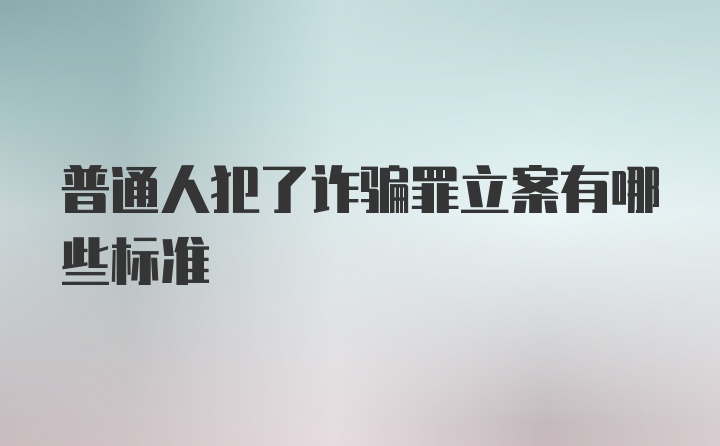 普通人犯了诈骗罪立案有哪些标准