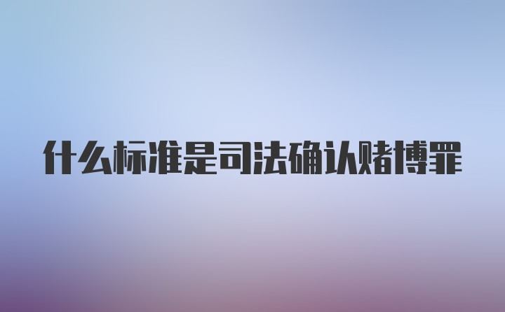 什么标准是司法确认赌博罪