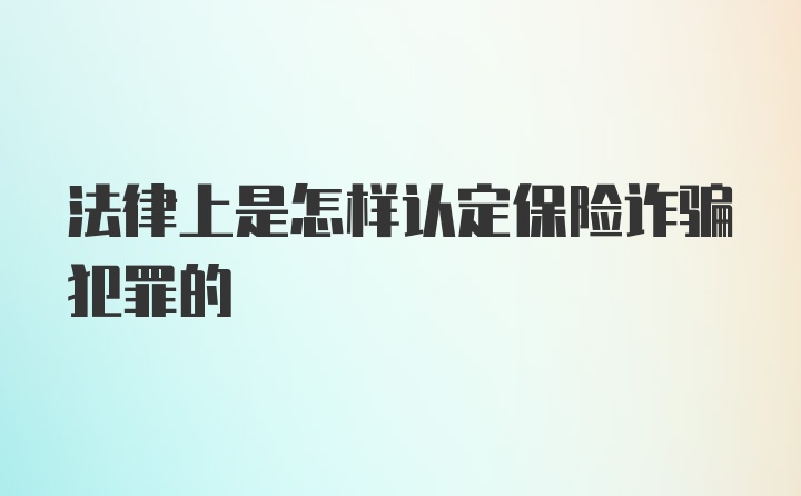 法律上是怎样认定保险诈骗犯罪的