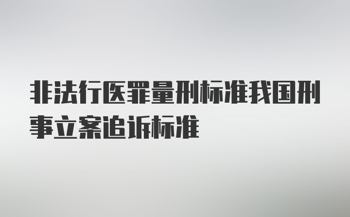 非法行医罪量刑标准我国刑事立案追诉标准