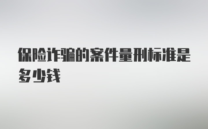 保险诈骗的案件量刑标准是多少钱