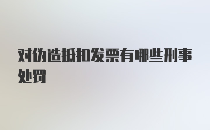 对伪造抵扣发票有哪些刑事处罚