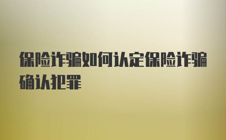 保险诈骗如何认定保险诈骗确认犯罪