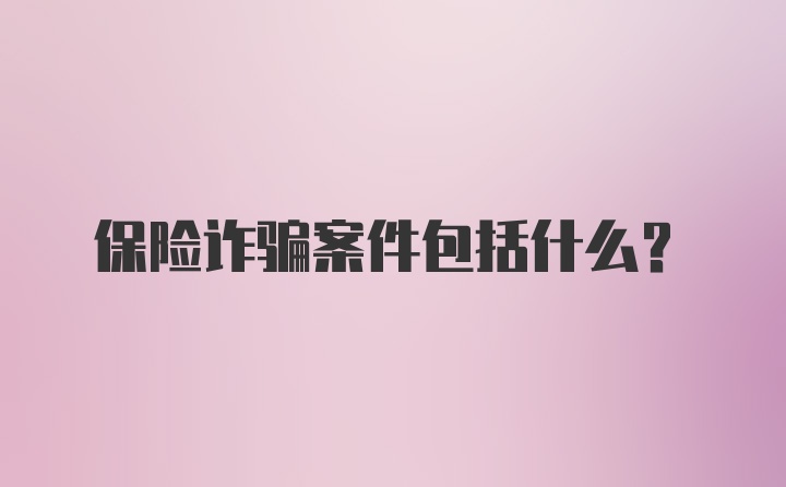 保险诈骗案件包括什么?