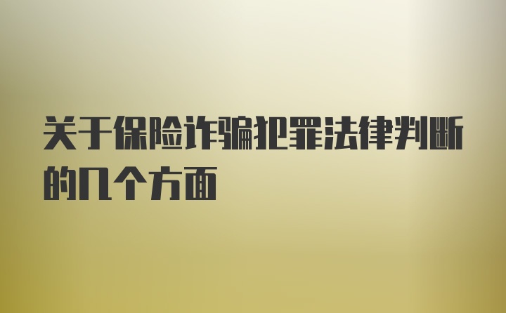 关于保险诈骗犯罪法律判断的几个方面