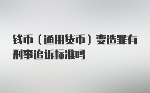 钱币（通用货币）变造罪有刑事追诉标准吗