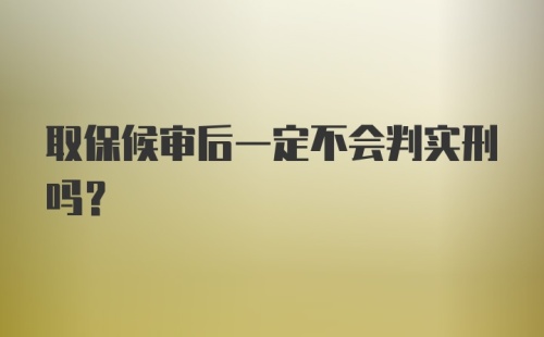 取保候审后一定不会判实刑吗?