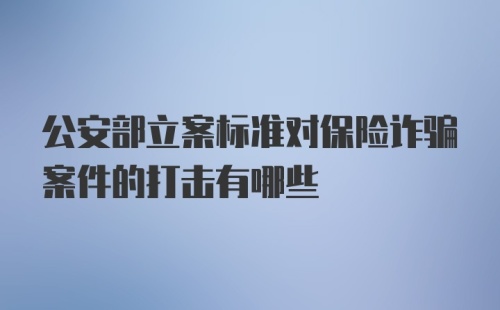 公安部立案标准对保险诈骗案件的打击有哪些