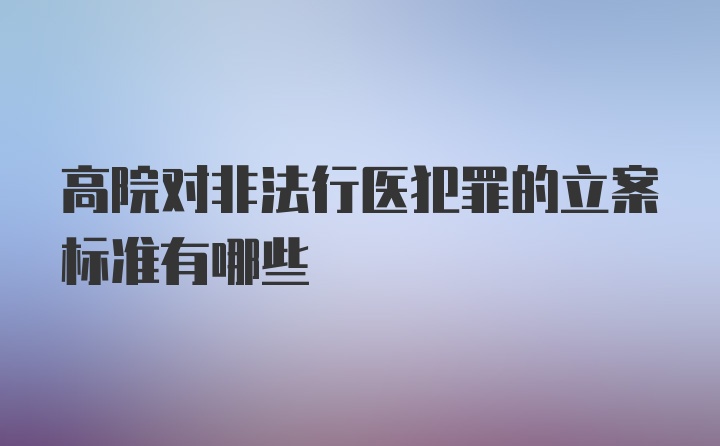 高院对非法行医犯罪的立案标准有哪些