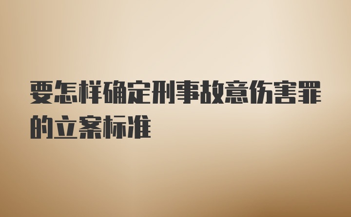 要怎样确定刑事故意伤害罪的立案标准