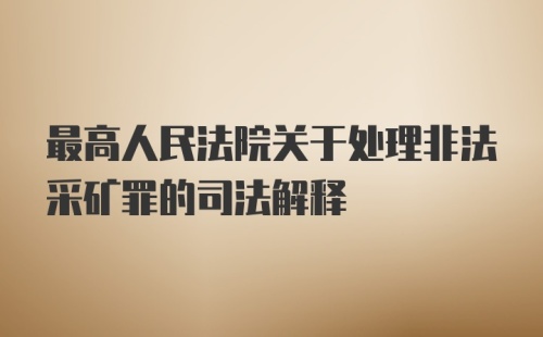 最高人民法院关于处理非法采矿罪的司法解释