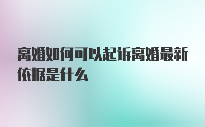 离婚如何可以起诉离婚最新依据是什么